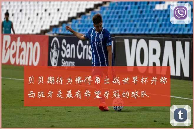 贝贝期待为佛得角出战世界杯并称西班牙是最有希望夺冠的球队