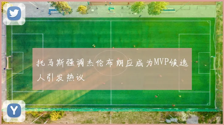 托马斯强调杰伦布朗应成为MVP候选人引发热议