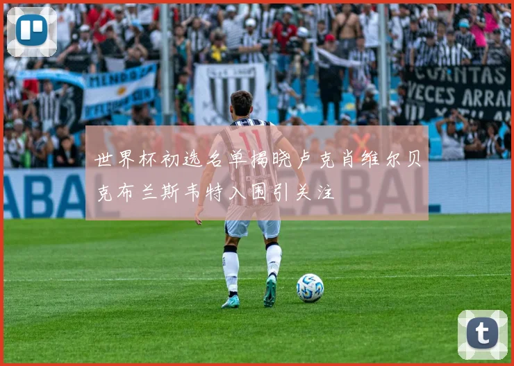 世界杯初选名单揭晓卢克肖维尔贝克布兰斯韦特入围引关注