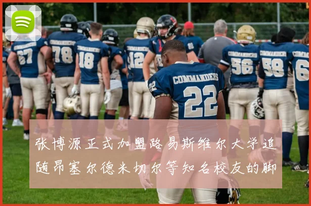 张博源正式加盟路易斯维尔大学追随昂塞尔德米切尔等知名校友的脚步
